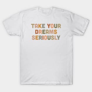 Take you dreams seriously T-Shirt